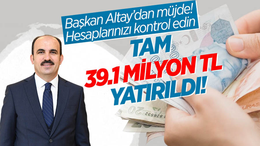 Başkan Altay'dan müjde: Tam 39,1 milyon TL yatırıldı! Hesaplarınızı kontrol edin